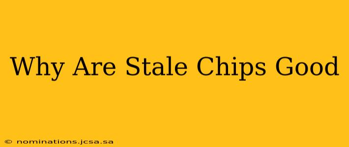 Why Are Stale Chips Good