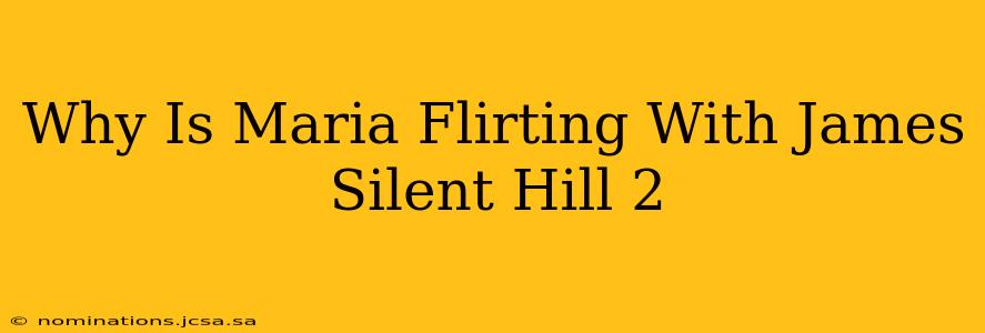 Why Is Maria Flirting With James Silent Hill 2