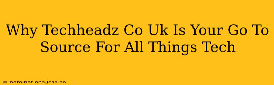 Why Techheadz Co Uk Is Your Go To Source For All Things Tech