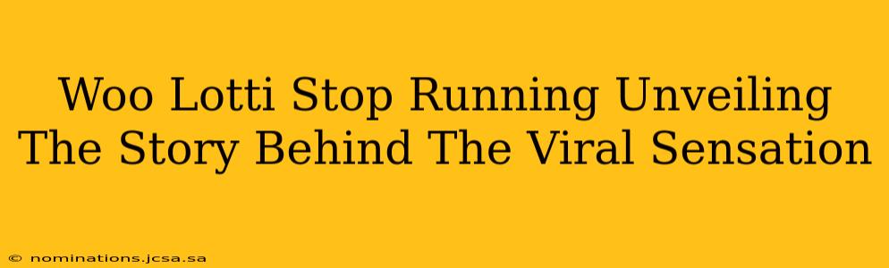 Woo Lotti Stop Running Unveiling The Story Behind The Viral Sensation