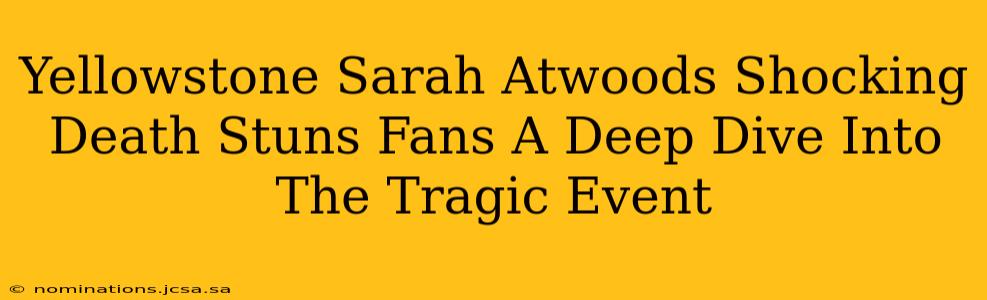 Yellowstone Sarah Atwoods Shocking Death Stuns Fans A Deep Dive Into The Tragic Event