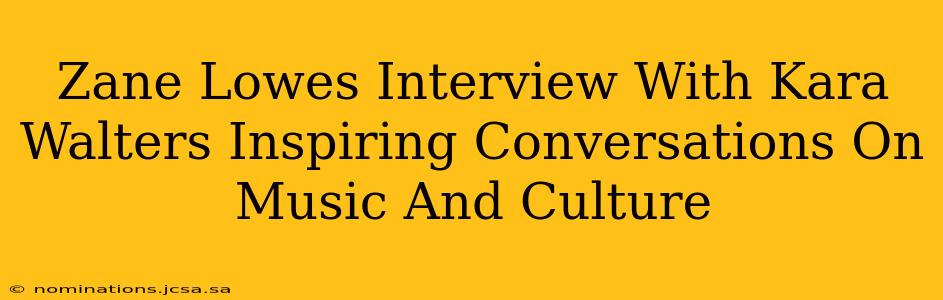 Zane Lowes Interview With Kara Walters Inspiring Conversations On Music And Culture